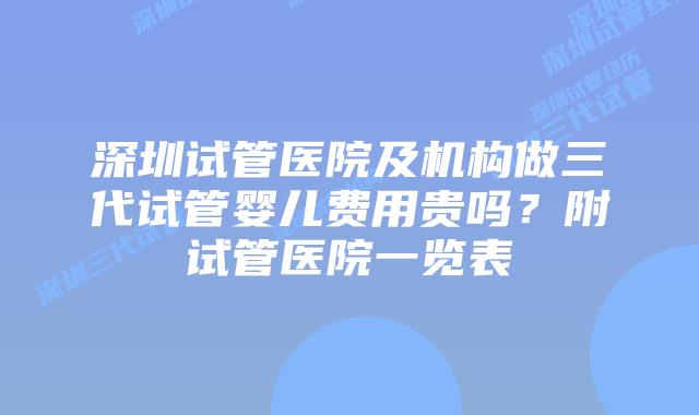 深圳试管医院及机构做三代试管婴儿费用贵吗?附试管医院一览表