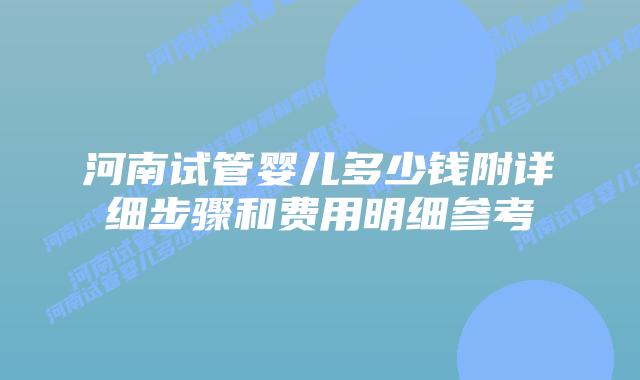 河南试管婴儿多少钱附详细步骤和费用明细参考