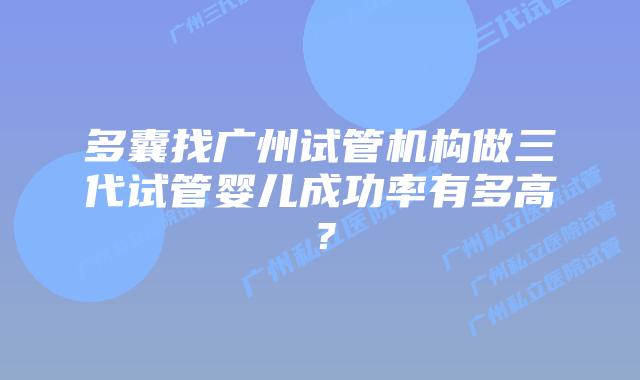 多囊找广州试管机构做三代试管婴儿成功率有多高？