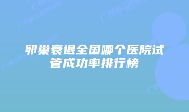 卵巢衰退全国哪个医院试管成功率排行榜