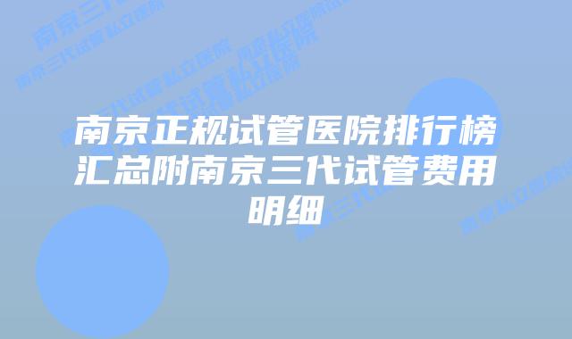 南京正规试管医院排行榜汇总附南京三代试管费用明细