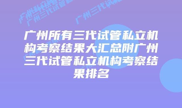 广州所有三代试管私立机构考察结果大汇总附广州三代试管私立机构考察结果排名