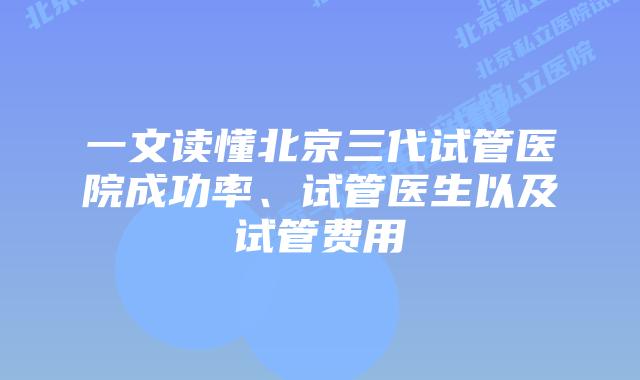一文读懂北京三代试管医院成功率、试管医生以及试管费用