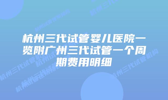 杭州三代试管婴儿医院一览附广州三代试管一个周期费用明细