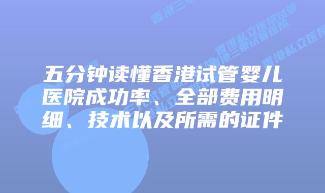 五分钟读懂香港试管婴儿医院成功率、全部费用明细、技术以及所需的证件