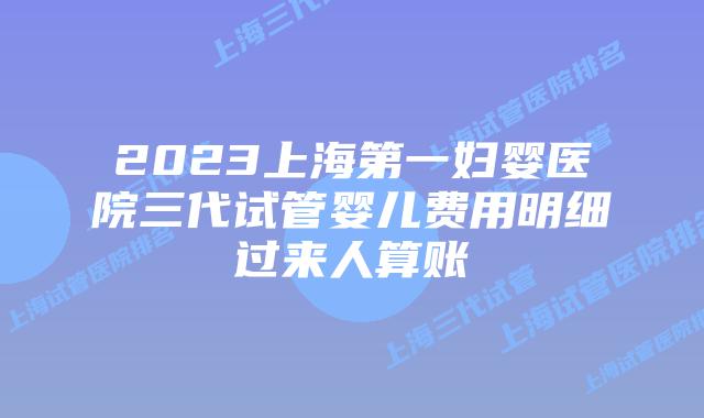 2023上海第一妇婴医院三代试管婴儿费用明细过来人算账
