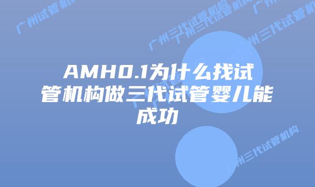 AMH0.1为什么找试管机构做三代试管婴儿能成功