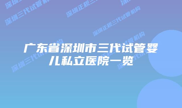 广东省深圳市三代试管婴儿私立医院一览