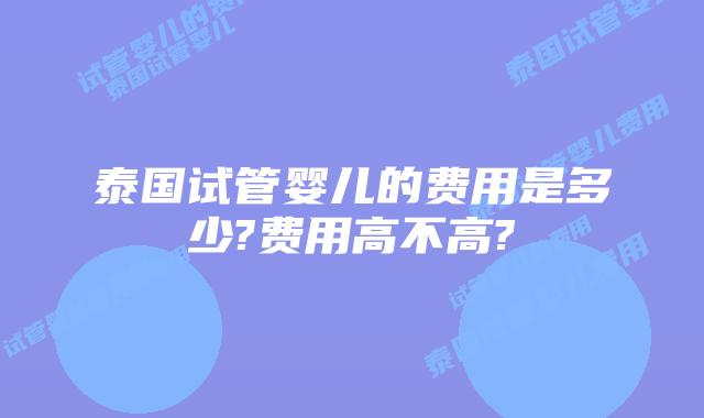泰国试管婴儿的费用是多少?费用高不高?