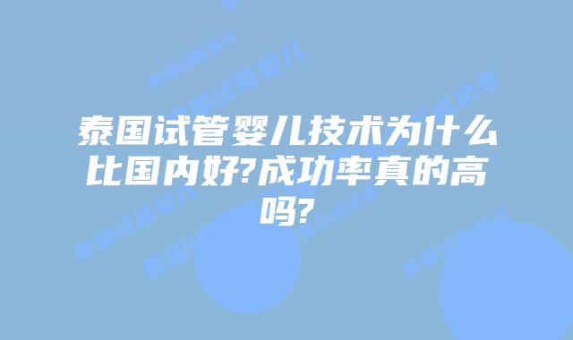 泰国试管婴儿技术为什么比国内好?成功率真的高吗?