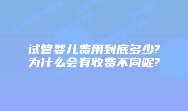 试管婴儿费用到底多少?为什么会有收费不同呢?