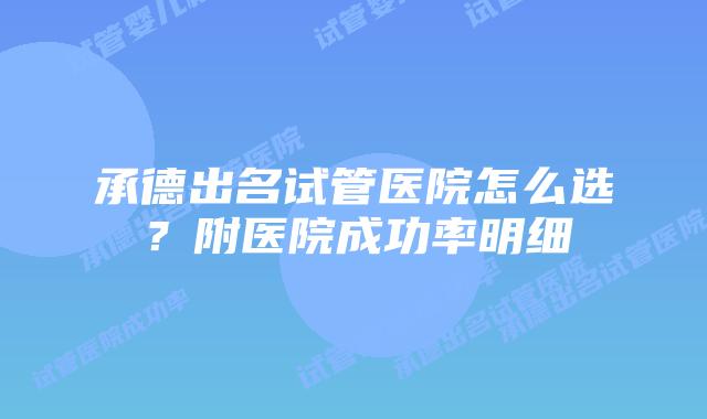 承德出名试管医院怎么选？附医院成功率明细