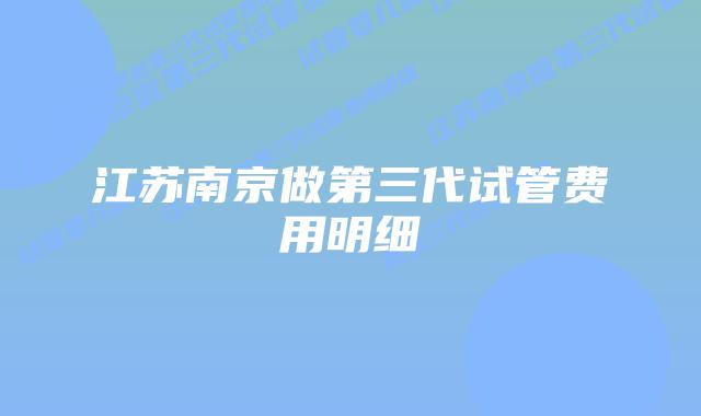 江苏南京做第三代试管费用明细