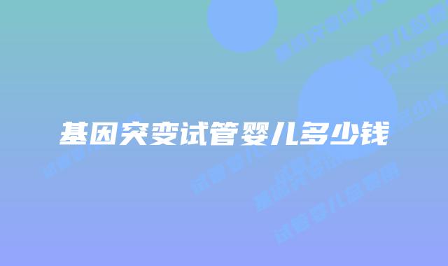 基因突变试管婴儿多少钱