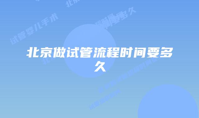 北京做试管流程时间要多久