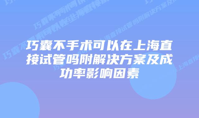 巧囊不手术可以在上海直接试管吗附解决方案及成功率影响因素
