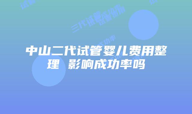 中山二代试管婴儿费用整理 影响成功率吗