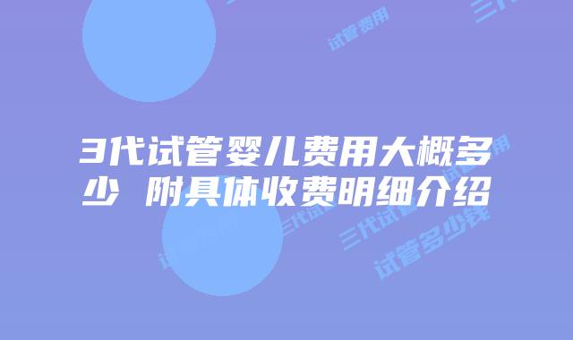 3代试管婴儿费用大概多少 附具体收费明细介绍