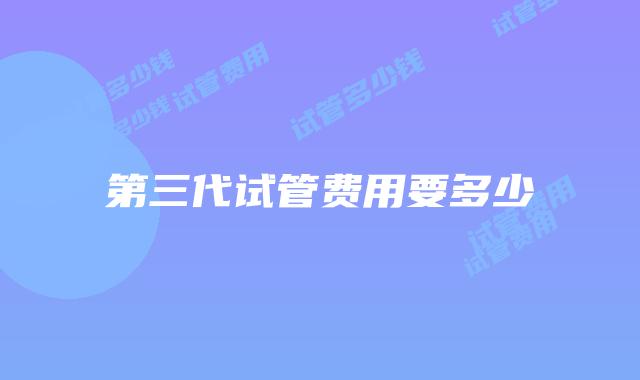第三代试管费用要多少