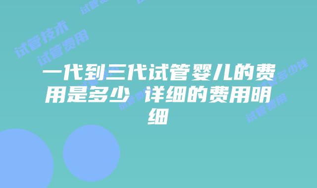 一代到三代试管婴儿的费用是多少 详细的费用明细