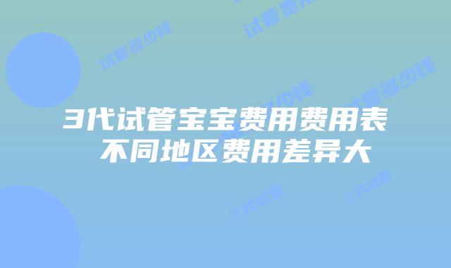 3代试管宝宝费用费用表 不同地区费用差异大
