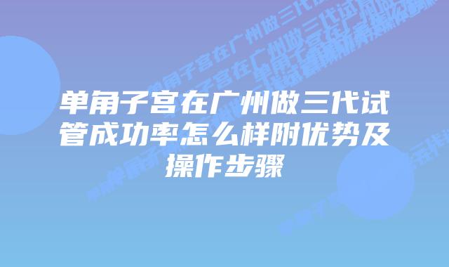 单角子宫在广州做三代试管成功率怎么样附优势及操作步骤