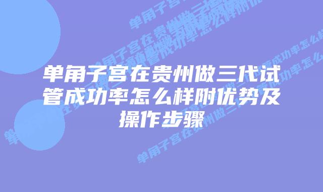 单角子宫在贵州做三代试管成功率怎么样附优势及操作步骤
