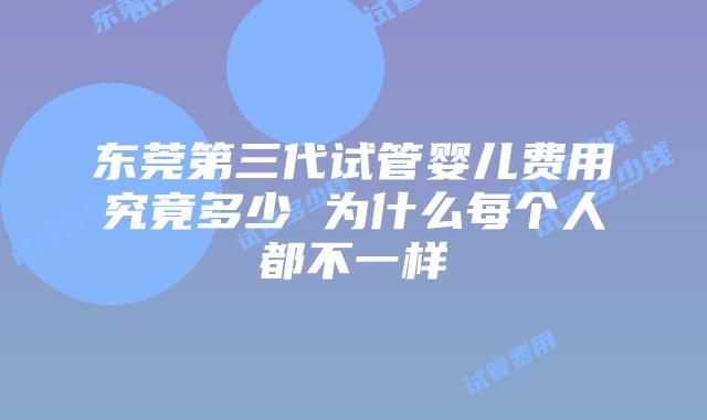 东莞第三代试管婴儿费用究竟多少 为什么每个人都不一样