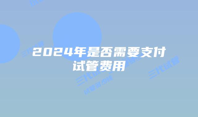 2024年是否需要支付试管费用