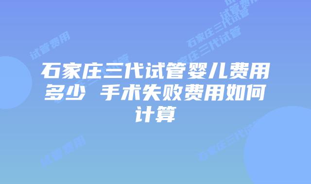 石家庄三代试管婴儿费用多少 手术失败费用如何计算