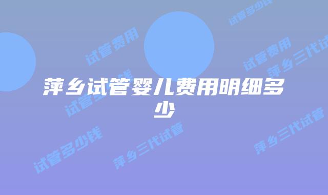 萍乡试管婴儿费用明细多少