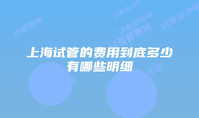 上海试管的费用到底多少有哪些明细