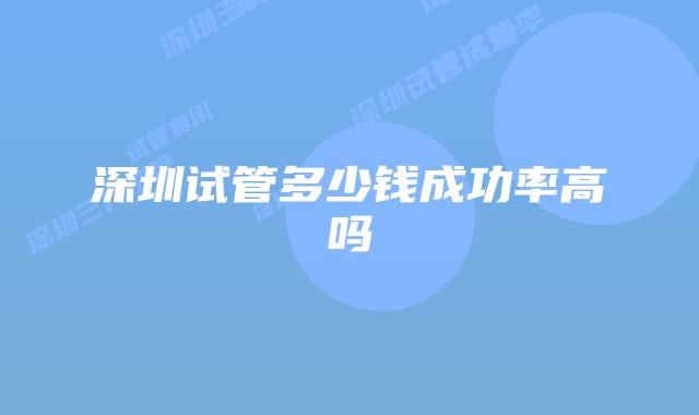 深圳试管多少钱成功率高吗
