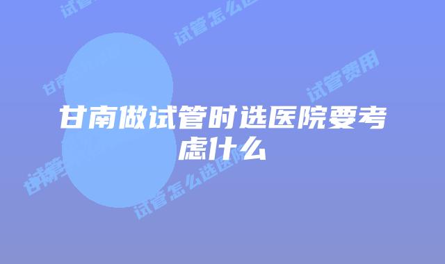 甘南做试管时选医院要考虑什么