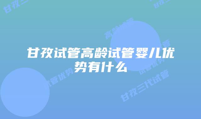 甘孜试管高龄试管婴儿优势有什么