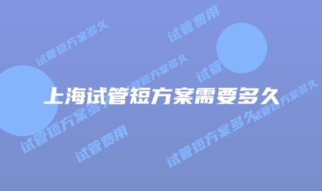 上海试管短方案需要多久