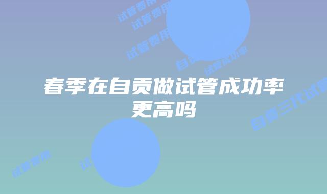 春季在自贡做试管成功率更高吗