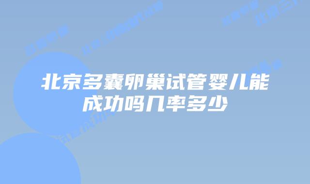 北京多囊卵巢试管婴儿能成功吗几率多少