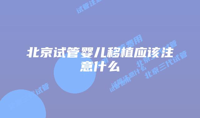 北京试管婴儿移植应该注意什么