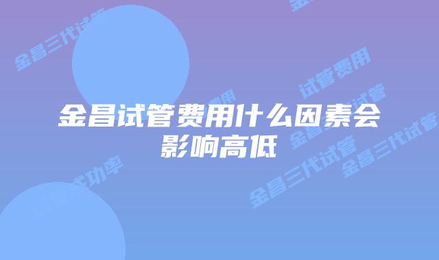 金昌试管费用什么因素会影响高低