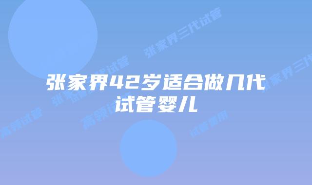 张家界42岁适合做几代试管婴儿