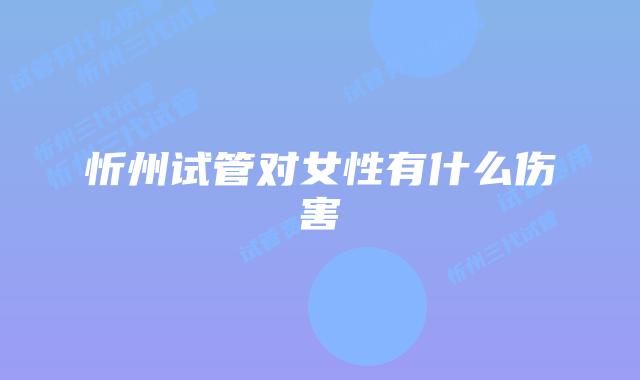 忻州试管对女性有什么伤害