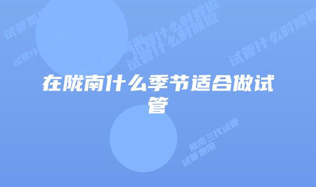 在陇南什么季节适合做试管