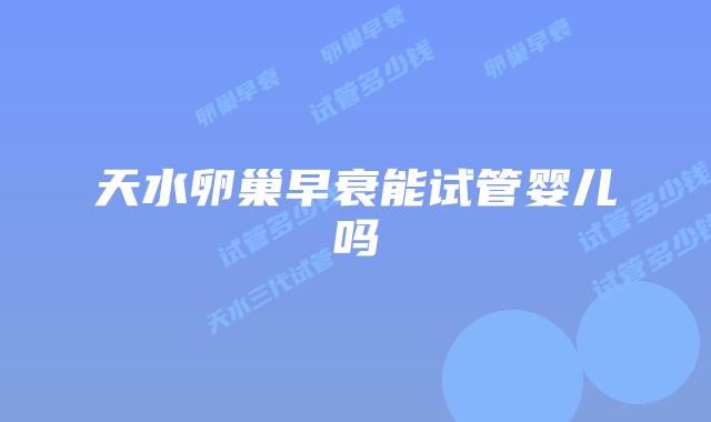 天水卵巢早衰能试管婴儿吗