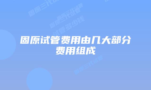 固原试管费用由几大部分费用组成