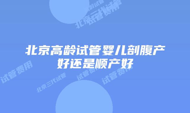 北京高龄试管婴儿剖腹产好还是顺产好