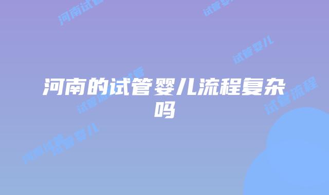 河南的试管婴儿流程复杂吗