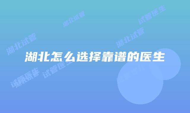 湖北怎么选择靠谱的医生