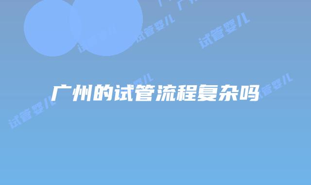 广州的试管流程复杂吗