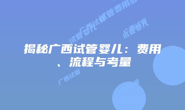 揭秘广西试管婴儿:费用、流程与考量